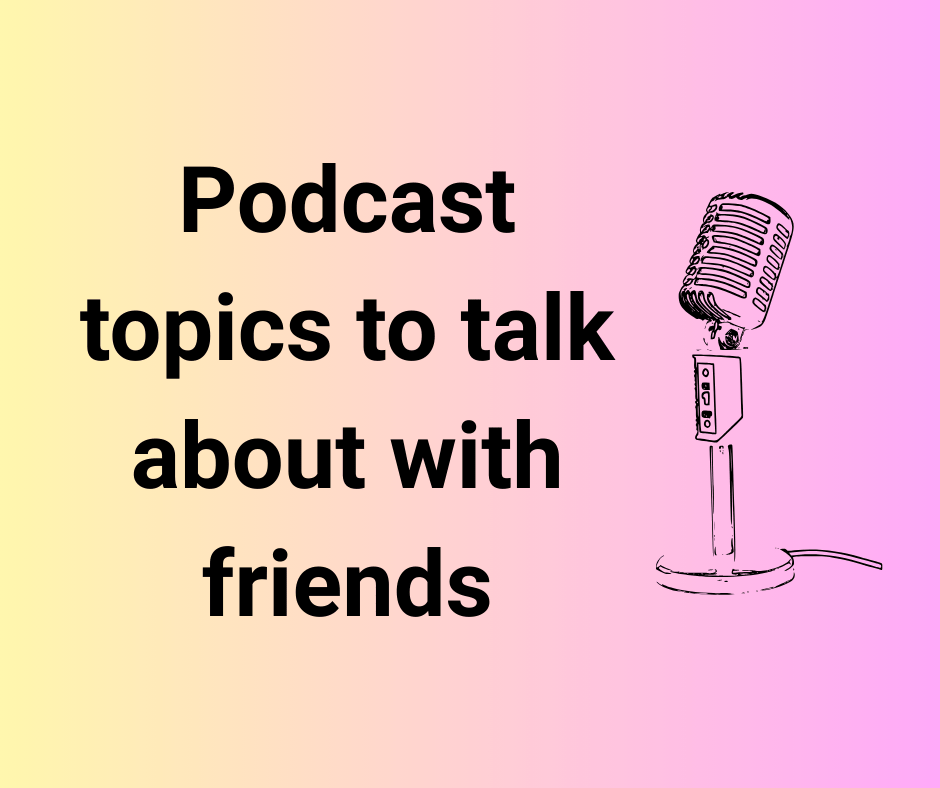 podcast topics to talk about with friends